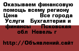 Оказываем финансовую помощь всему региону › Цена ­ 1 111 - Все города Услуги » Бухгалтерия и финансы   . Псковская обл.,Невель г.